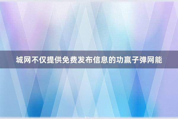 城网不仅提供免费发布信息的功赢子弹网能