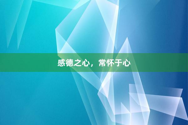 感德之心，常怀于心