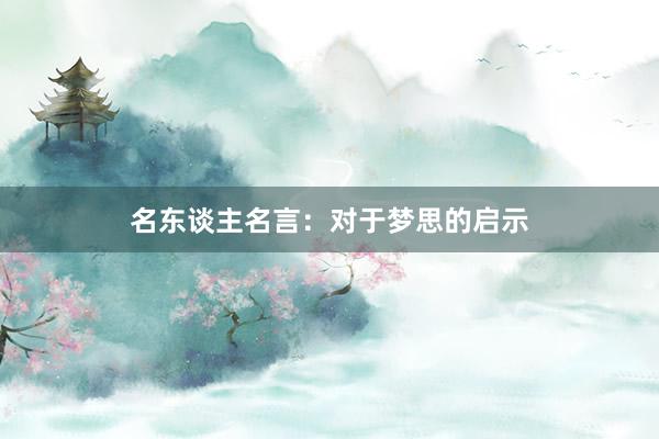 名东谈主名言:对于梦思的启示