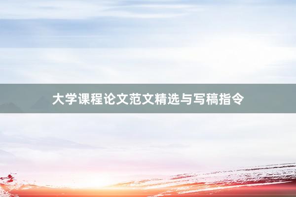 大学课程论文范文精选与写稿指令