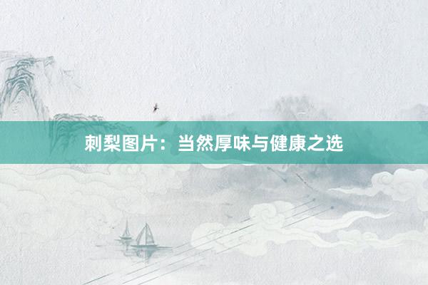 刺梨图片：当然厚味与健康之选
