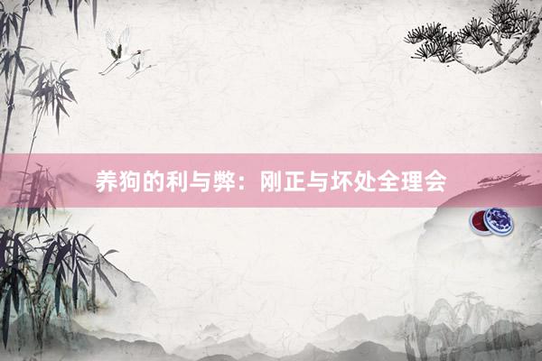 养狗的利与弊：刚正与坏处全理会